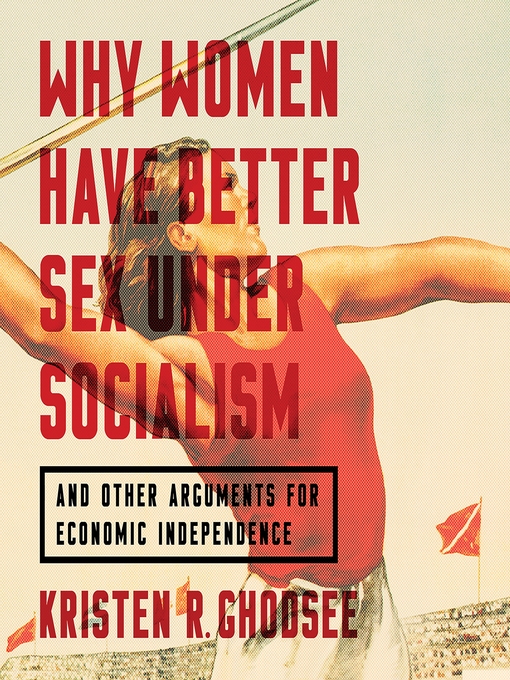 Title details for Why Women Have Better Sex Under Socialism by Kristen R. Ghodsee - Available